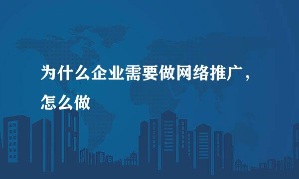 为什么企业需要做网络推广，怎么做