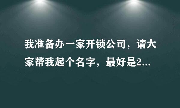 我准备办一家开锁公司，请大家帮我起个名字，最好是2个字的名字，谢谢！