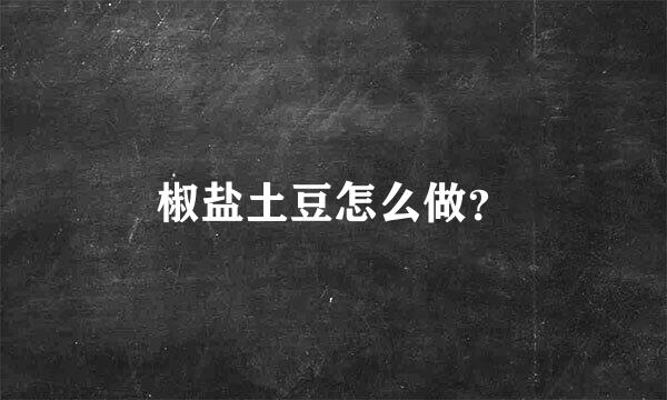 椒盐土豆怎么做？