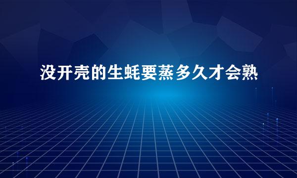 没开壳的生蚝要蒸多久才会熟