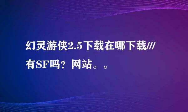 幻灵游侠2.5下载在哪下载///有SF吗？网站。。