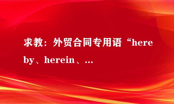 求教：外贸合同专用语“hereby、herein、thereafter、thereby、thereon、whereby、whereof...”的使用方法