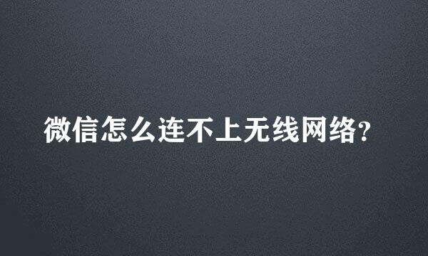 微信怎么连不上无线网络？