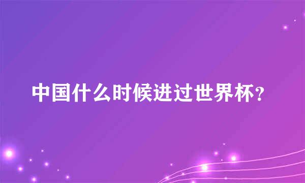 中国什么时候进过世界杯？