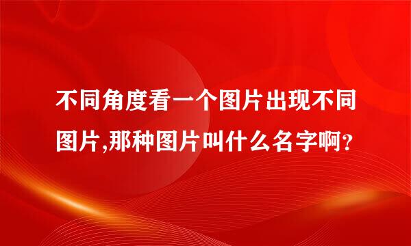 不同角度看一个图片出现不同图片,那种图片叫什么名字啊？