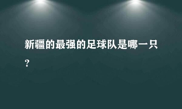 新疆的最强的足球队是哪一只？