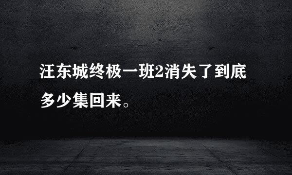 汪东城终极一班2消失了到底多少集回来。