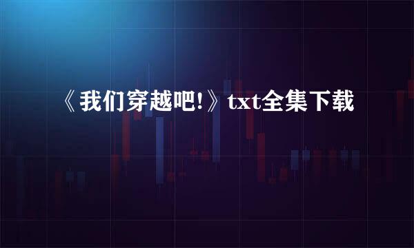 《我们穿越吧!》txt全集下载