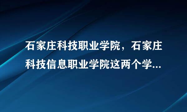 石家庄科技职业学院，石家庄科技信息职业学院这两个学校哪个更好一点点