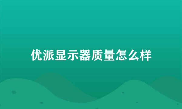 优派显示器质量怎么样