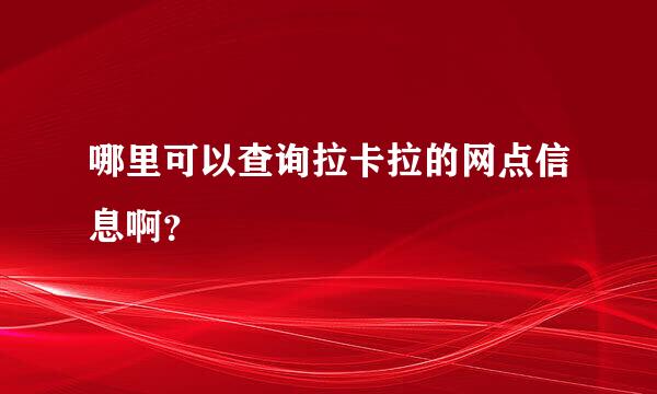 哪里可以查询拉卡拉的网点信息啊？