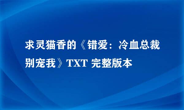 求灵猫香的《错爱：冷血总裁别宠我》TXT 完整版本