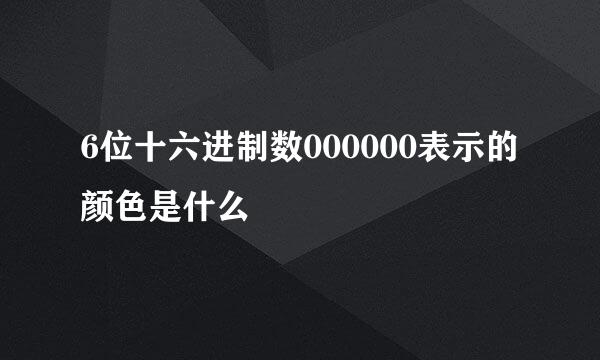 6位十六进制数000000表示的颜色是什么