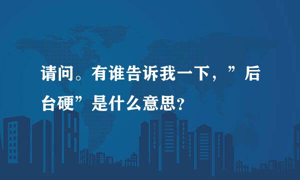 请问。有谁告诉我一下，”后台硬”是什么意思？