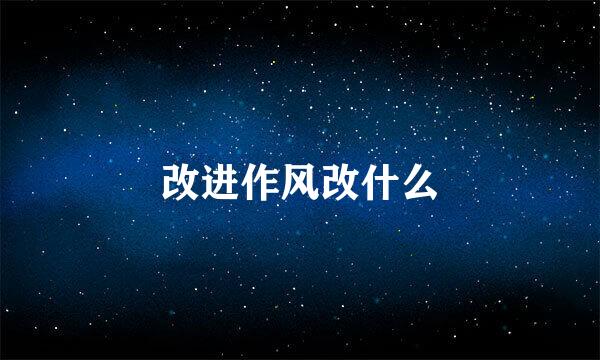 改进作风改什么