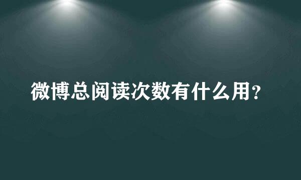 微博总阅读次数有什么用？