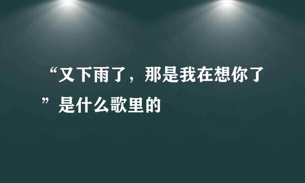 “又下雨了，那是我在想你了”是什么歌里的