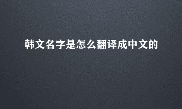 韩文名字是怎么翻译成中文的