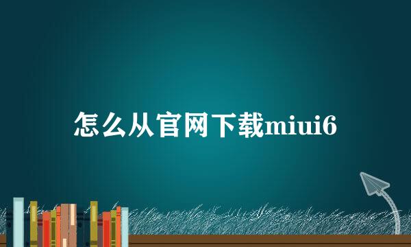 怎么从官网下载miui6