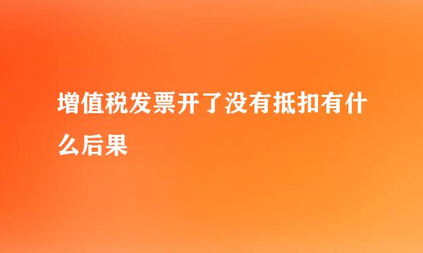 增值税发票开了没有抵扣有什么后果