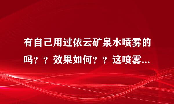 有自己用过依云矿泉水喷雾的吗？？效果如何？？这喷雾到底有什么作用？？