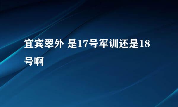 宜宾翠外 是17号军训还是18号啊