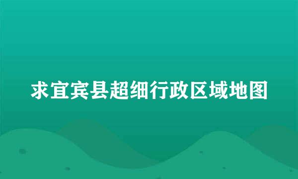 求宜宾县超细行政区域地图