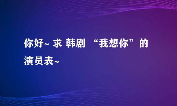 你好~ 求 韩剧 “我想你”的演员表~