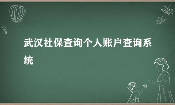 武汉社保查询个人账户查询系统