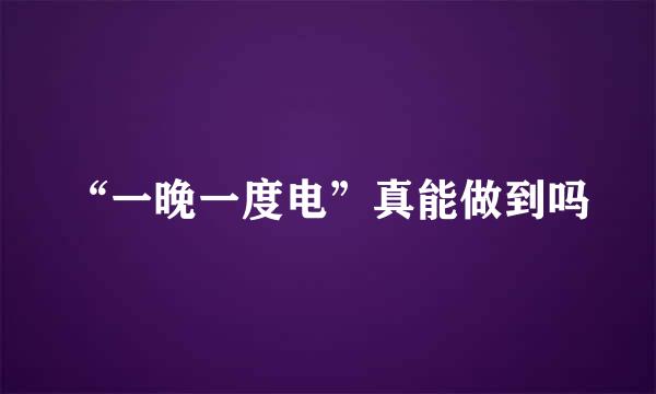 “一晚一度电”真能做到吗