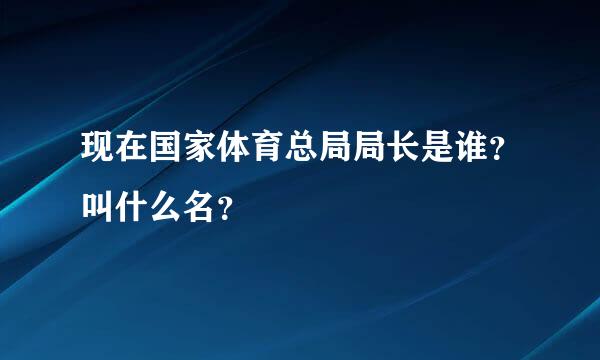 现在国家体育总局局长是谁？叫什么名？