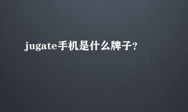 jugate手机是什么牌子？