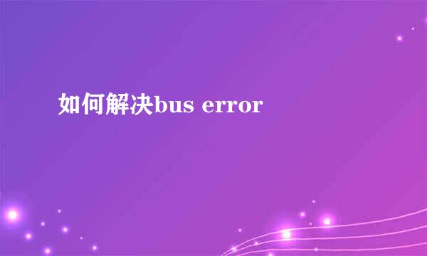 如何解决bus error