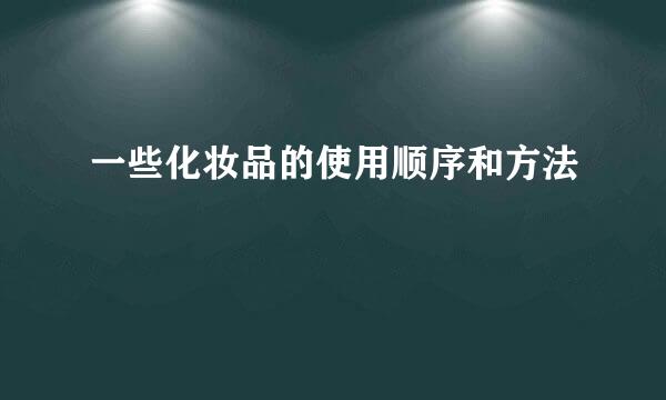 一些化妆品的使用顺序和方法