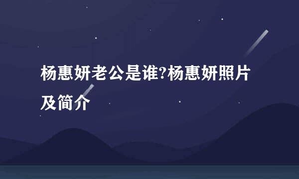 杨惠妍老公是谁?杨惠妍照片及简介