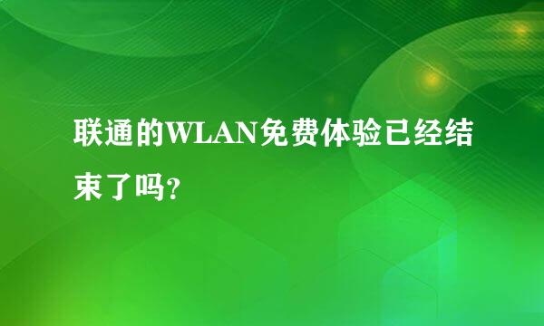 联通的WLAN免费体验已经结束了吗？