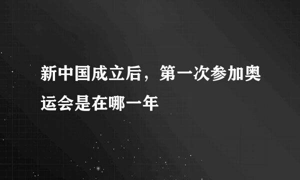 新中国成立后，第一次参加奥运会是在哪一年