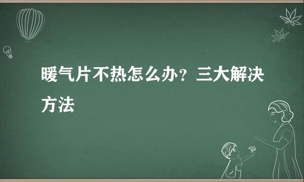 暖气片不热怎么办？三大解决方法