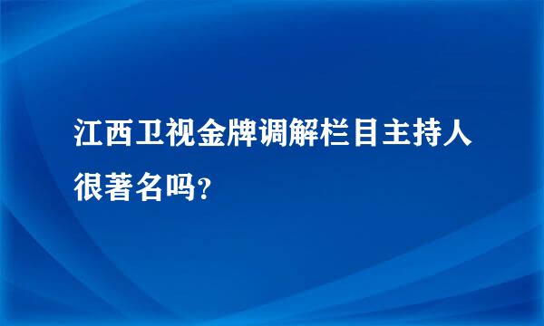 江西卫视金牌调解栏目主持人很著名吗？