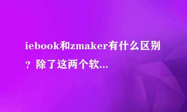 iebook和zmaker有什么区别？除了这两个软件外，还有没有类似的软件？