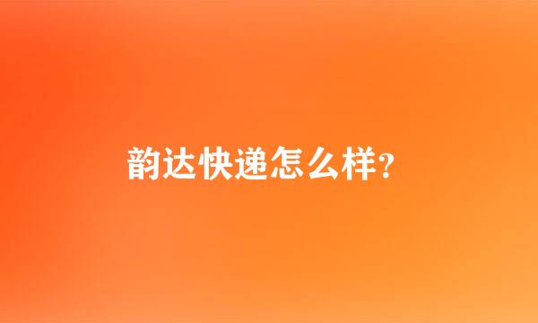 韵达快递怎么样？