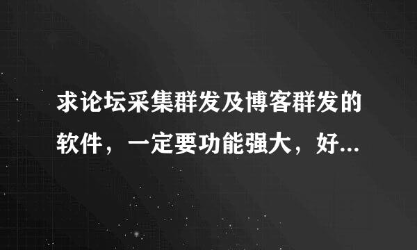 求论坛采集群发及博客群发的软件，一定要功能强大，好用就行免费收费都可以，采集带过滤 批量替换功能！