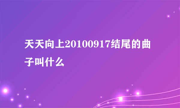 天天向上20100917结尾的曲子叫什么