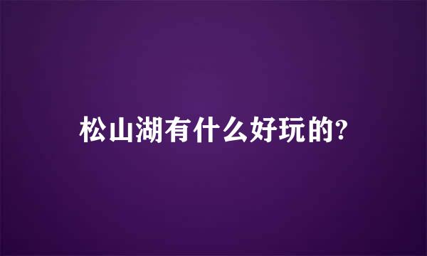 松山湖有什么好玩的?