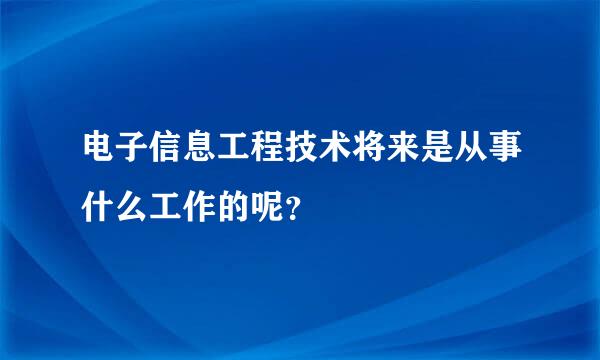 电子信息工程技术将来是从事什么工作的呢？