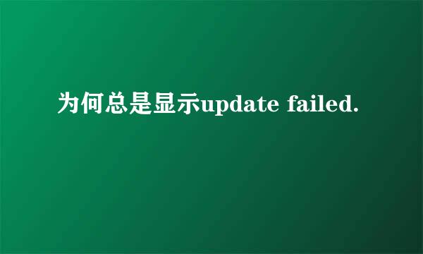 为何总是显示update failed.