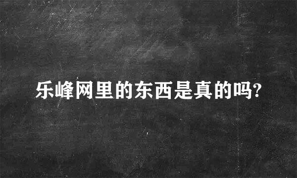 乐峰网里的东西是真的吗?