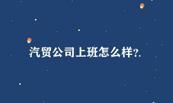 汽贸公司上班怎么样？