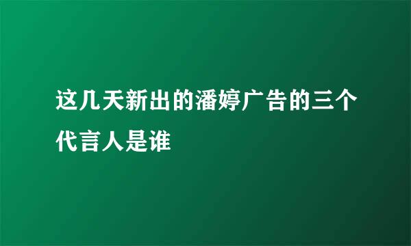 这几天新出的潘婷广告的三个代言人是谁