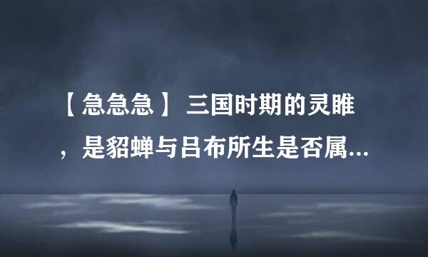 【急急急】 三国时期的灵睢，是貂蝉与吕布所生是否属实？？？